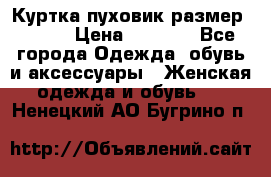 Куртка пуховик размер 44-46 › Цена ­ 3 000 - Все города Одежда, обувь и аксессуары » Женская одежда и обувь   . Ненецкий АО,Бугрино п.